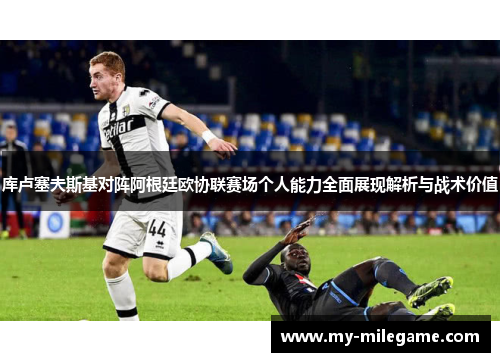 库卢塞夫斯基对阵阿根廷欧协联赛场个人能力全面展现解析与战术价值 库卢塞夫斯基对阵阿根廷欧协联赛场个人能力全面展现解析与战术价值
