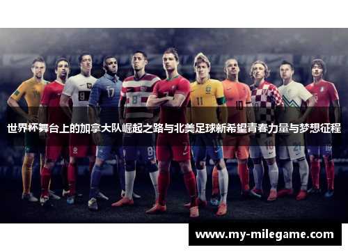 世界杯舞台上的加拿大队崛起之路与北美足球新希望青春力量与梦想征程 世界杯舞台上的加拿大队崛起之路与北美足球新希望青春力量与梦想征程