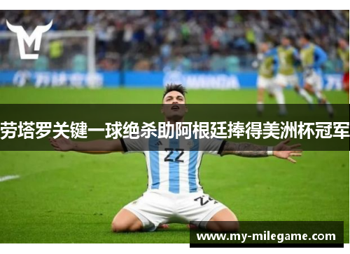 劳塔罗关键一球绝杀助阿根廷捧得美洲杯冠军 劳塔罗关键一球绝杀助阿根廷捧得美洲杯冠军