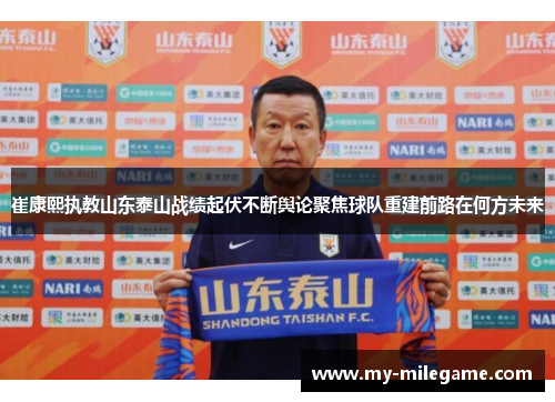 崔康熙执教山东泰山战绩起伏不断舆论聚焦球队重建前路在何方未来 崔康熙执教山东泰山战绩起伏不断舆论聚焦球队重建前路在何方未来