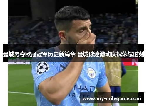 曼城勇夺欧冠冠军历史新篇章 曼城球迷激动庆祝荣耀时刻