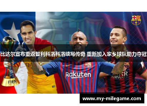 比达尔宣布重返智利科洛科洛续写传奇 重新加入家乡球队助力夺冠