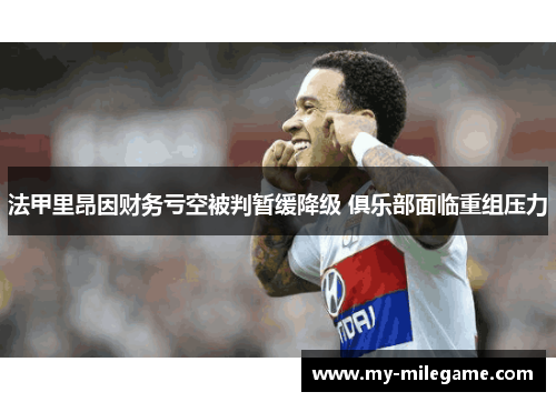 法甲里昂因财务亏空被判暂缓降级 俱乐部面临重组压力 法甲里昂因财务亏空被判暂缓降级 俱乐部面临重组压力
