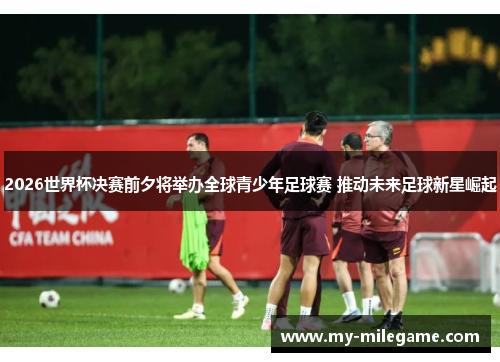 2026世界杯决赛前夕将举办全球青少年足球赛 推动未来足球新星崛起 2026世界杯决赛前夕将举办全球青少年足球赛 推动未来足球新星崛起