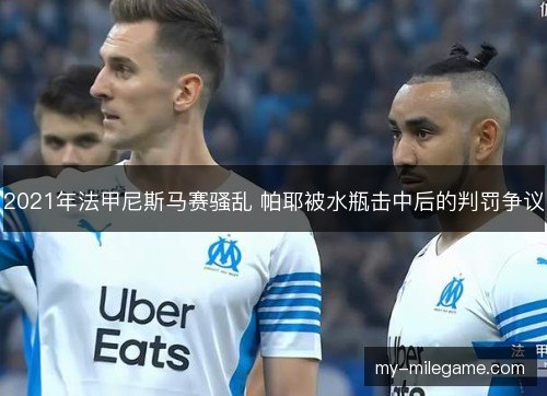 2021年法甲尼斯马赛骚乱 帕耶被水瓶击中后的判罚争议 2021年法甲尼斯马赛骚乱 帕耶被水瓶击中后的判罚争议